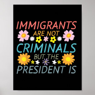 Immigrants Are Not Criminals But The President Is  Poster