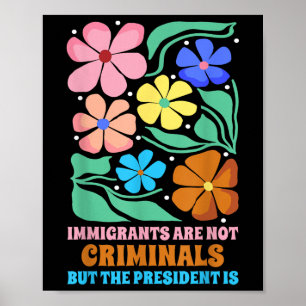 Immigrants Are Not Criminals But The President Is Poster