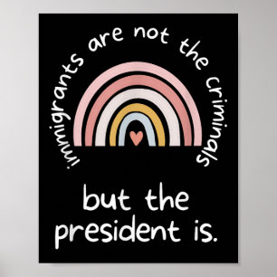 Immigrants Are Not Criminals But The President Is  Poster