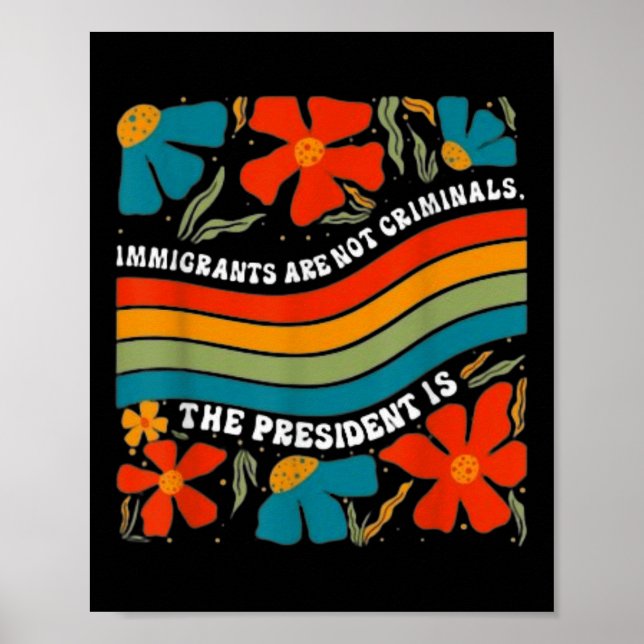 Immigrants Are Not Criminals But The President Is  Poster (Front)