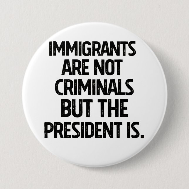 Immigrants Are Not Criminials But the President Is 7.5 Cm Round Badge (Front)