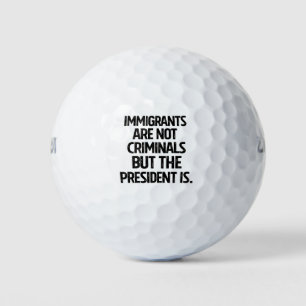 Immigrants Are Not Criminials But the President Is Golf Balls