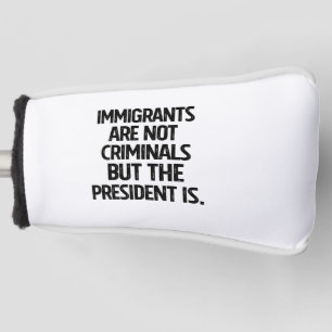 Immigrants Are Not Criminials But the President Is Golf Head Cover