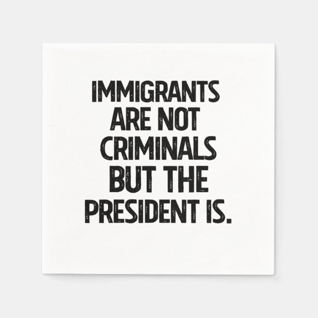 Immigrants Are Not Criminials But the President Is Napkin (Front)