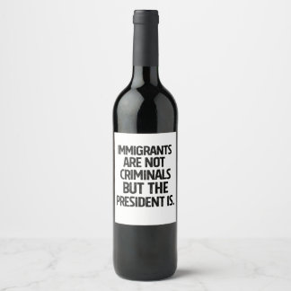 Immigrants Are Not Criminials But the President Is Wine Label
