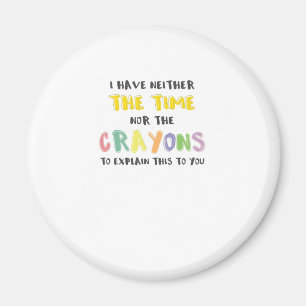 Impatient Sarcastic Neither the Time Nor Crayons Magnet