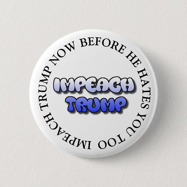 IMPEACH TRUMP BEFORE HE HATES YOU TOO BUTTON (Front)