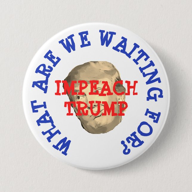 Impeach Trump, What are we waiting for Button (Front)