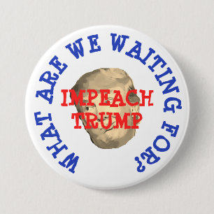 Impeach Trump, What are we waiting for Button