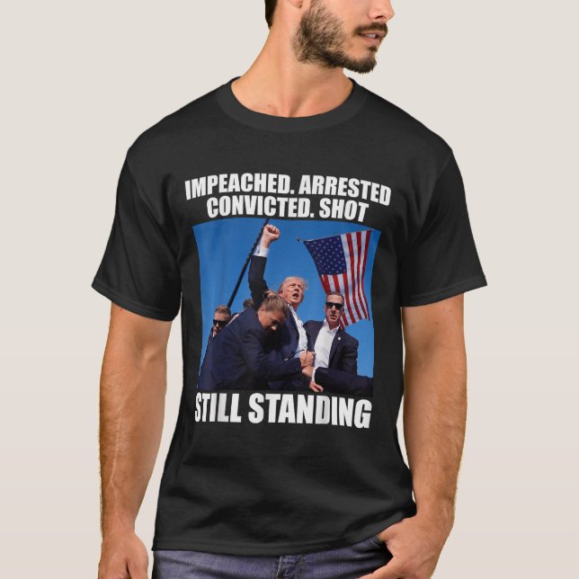 Impeached Arrested Convicted Shot Still Standing T-Shirt (Front)