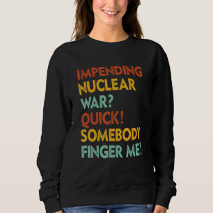 Impending Nuclear War Quick Somebody Finger Me App Sweatshirt