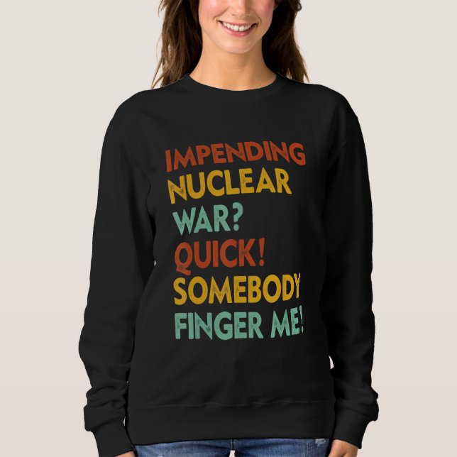 Impending Nuclear War Quick Somebody Finger Me App Sweatshirt (Front)