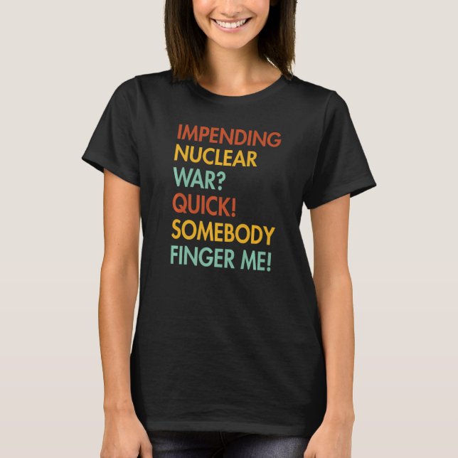 Impending Nuclear War Quick Somebody Finger Me App T-Shirt (Front)