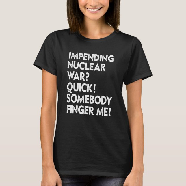 Impending Nuclear War Quick Somebody Finger Me App T-Shirt (Front)