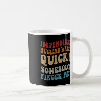 Impending Nuclear War_ Quick Somebody Finger Me Gr Coffee Mug