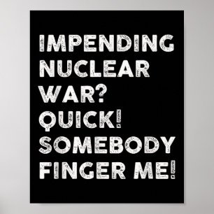 Impending Nuclear War Quick Somebody Finger Me  Poster