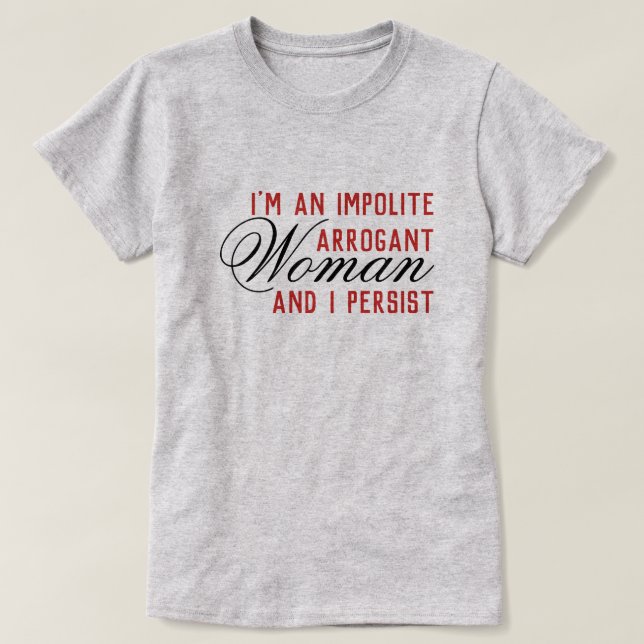 Impolite Arrogant Woman I Persist T-Shirt (Design Front)