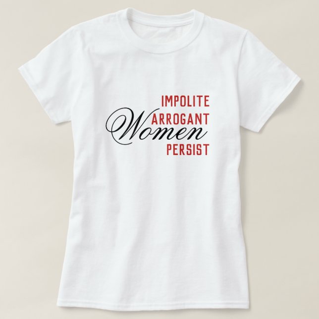Impolite Arrogant Women Persist T-Shirt (Design Front)