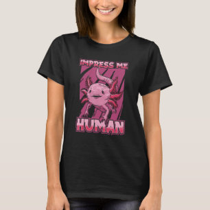 Impress Me Human   Axolotle Pet Owner Salamander A T-Shirt