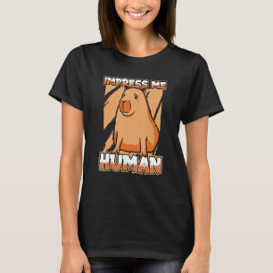 Impress Me Human South American Largest Rodent Ca T-Shirt