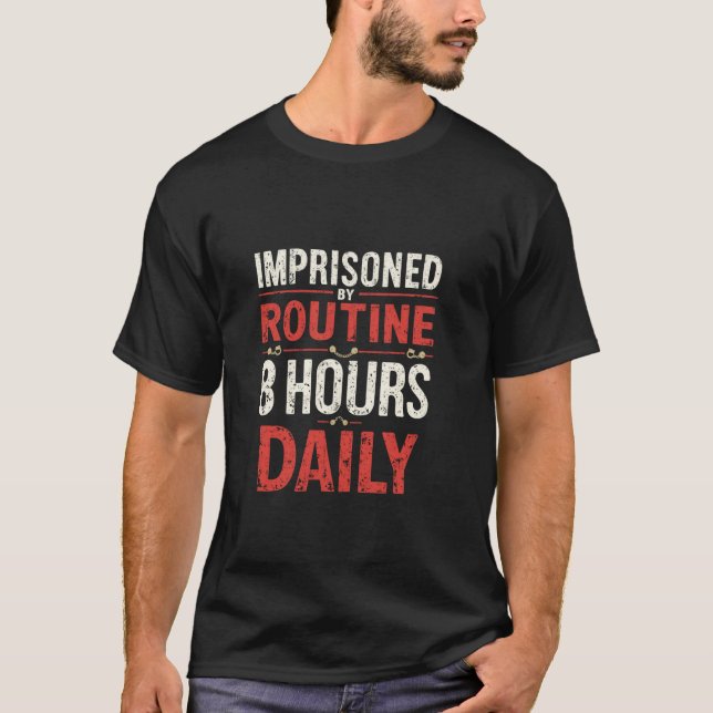 IMPRISONED BY Routine 8 HOURS DAILY Work Routine H T-Shirt (Front)