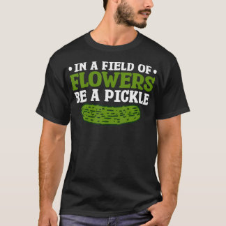 In A Field Of Flowers Be A Pickle T-Shirt