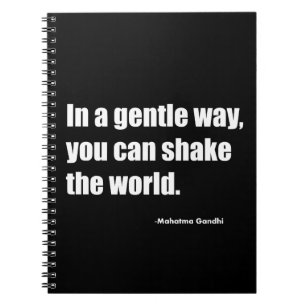 In a gentle way you can shake the world. Mahatma G Notebook