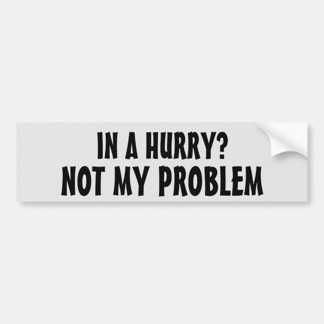 In a Hurry? Not my problem (Mr Earl font) Bumper Sticker (Front)