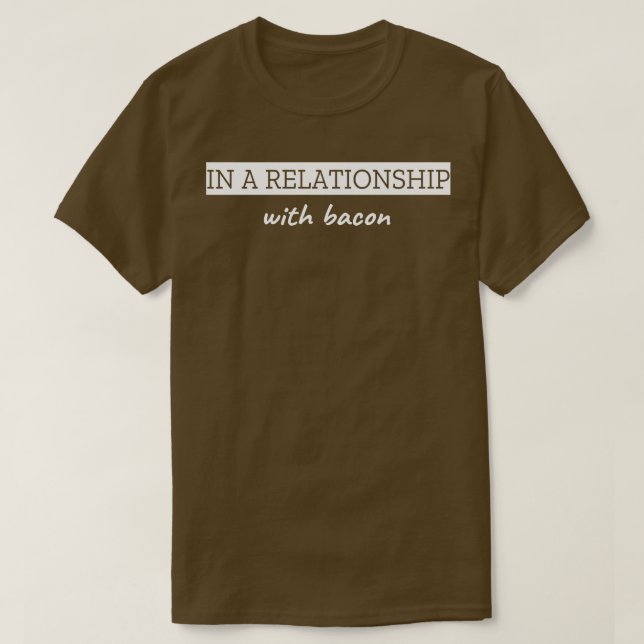 In A Relationship With Bacon T-Shirt (Design Front)