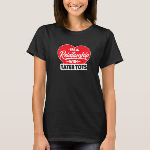 In A Relationship With Taters Tots  Tater Tots T-Shirt