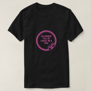In a World Full of Chaos Be a Dog – Funny Dog T-Shirt