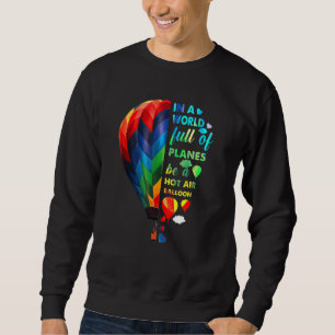 In A World Full Of Planes Be A Hot Air Balloon Sweatshirt