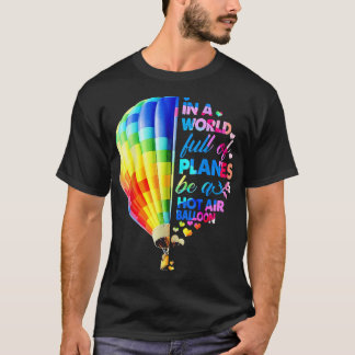 In A World Full Of Planes Be A Hot Air Balloon  T-Shirt