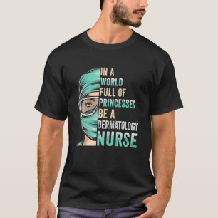 In A World Full Of Princesses Be A Nurse Dermatolo T-Shirt