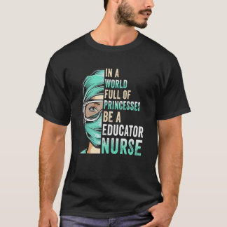 In A World Full of Princesses Be A Nurse Educator T-Shirt