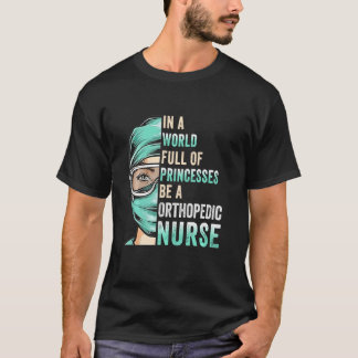 In A World Full Of Princesses Be A Nurse Rn Orthop T-Shirt