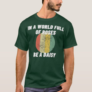 In A World Full Of Roses Be A Daisy Funny Gift T-Shirt