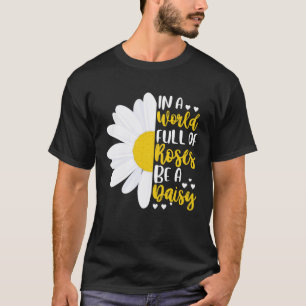 In A World Full Of Roses Be A Daisy T-Shirt