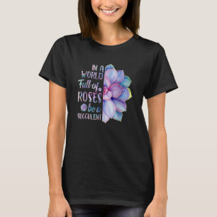 In A World Full Of Roses Be A Succulent Gardener T-Shirt