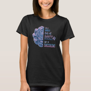 In A World Full Of Roses Be A Succulent Love Inspi T-Shirt