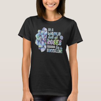 In A World Full Of Roses Be A Succulent Plants T-Shirt