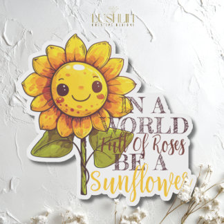 In a World Full of Roses, Be a Sunflower Quote