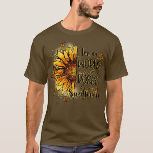 In A World Full Of roses be a sunflower T-Shirt