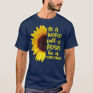 In A World Full Of Roses Be A Sunflowers T-Shirt