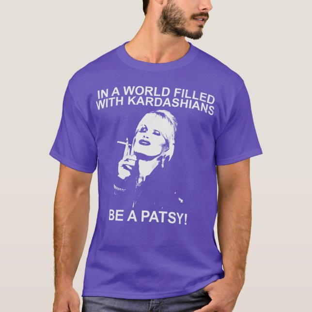 In A World Of Kardashians Be A Patsy funny girl T-Shirt (Front)