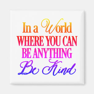 In a world where you can be anything.. Be Kind Magnet