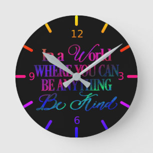 In a world where you can be anything.. Be Kind Round Clock