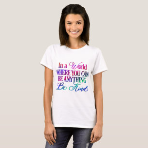 In a world where you can be anything.. Be Kind T-Shirt
