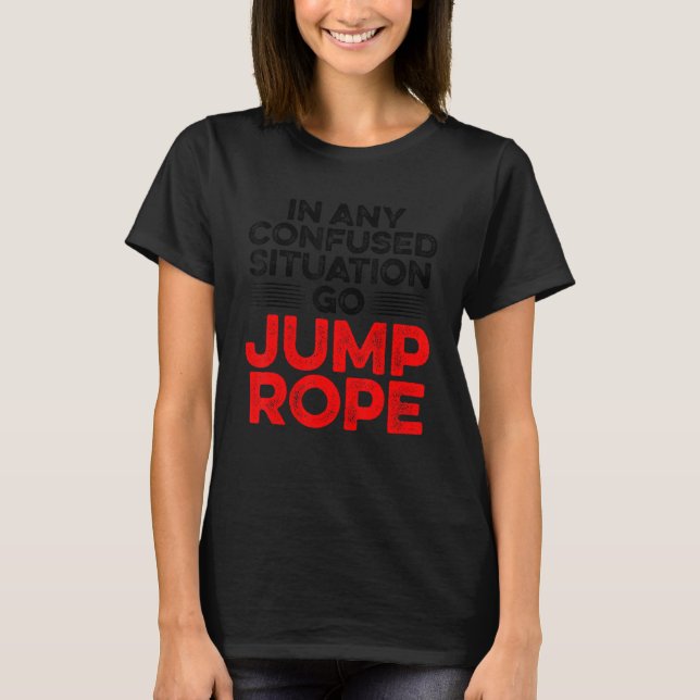 In Any Confused Situation Go Jump Rope Rope Skippi T-Shirt (Front)