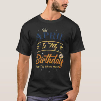 In April Is My Birthday Yep The Whole Month March  T-Shirt